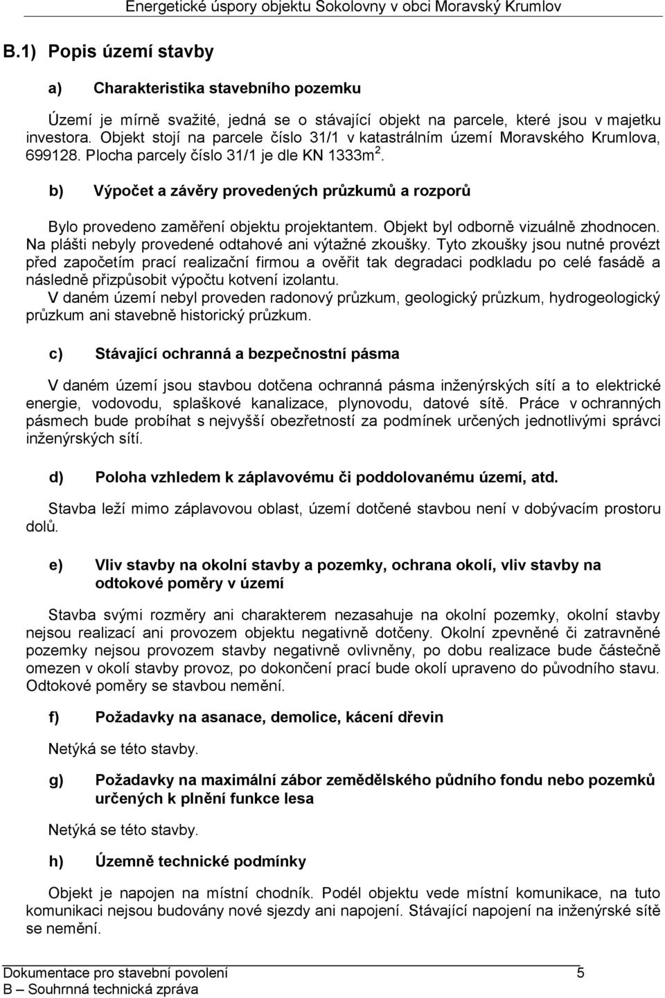 b) Výpočet a závěry provedených průzkumů a rozporů Bylo provedeno zaměření objektu projektantem. Objekt byl odborně vizuálně zhodnocen. Na plášti nebyly provedené odtahové ani výtažné zkoušky.