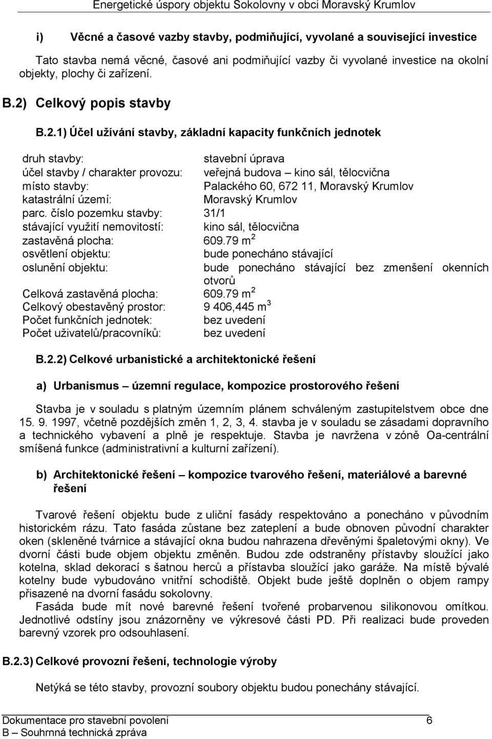 stavby: Palackého 60, 672 11, Moravský Krumlov katastrální území: Moravský Krumlov parc. číslo pozemku stavby: 31/1 stávající využití nemovitostí: kino sál, tělocvična zastavěná plocha: 609.