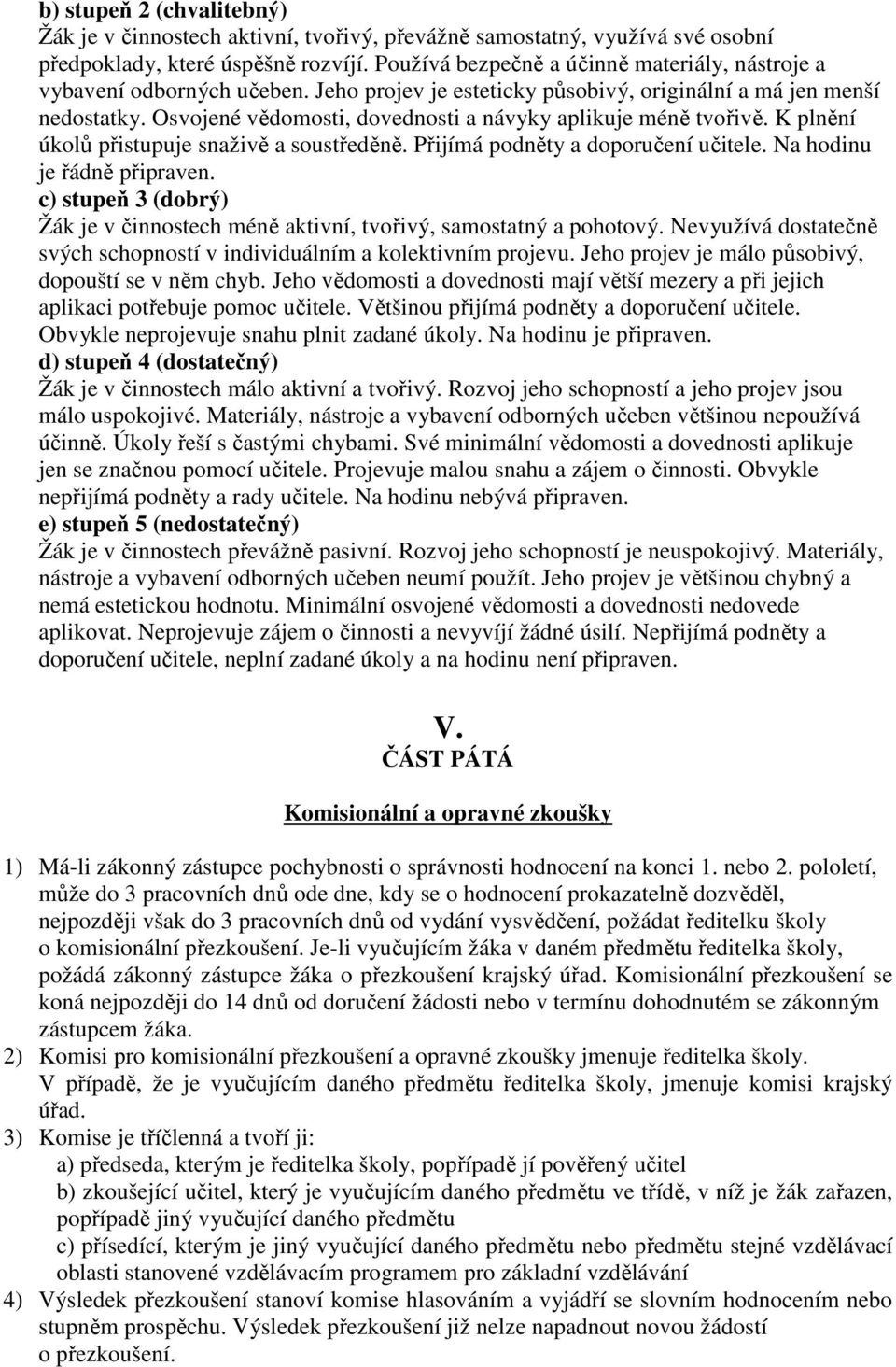 Osvojené vědomosti, dovednosti a návyky aplikuje méně tvořivě. K plnění úkolů přistupuje snaživě a soustředěně. Přijímá podněty a doporučení učitele. Na hodinu je řádně připraven.