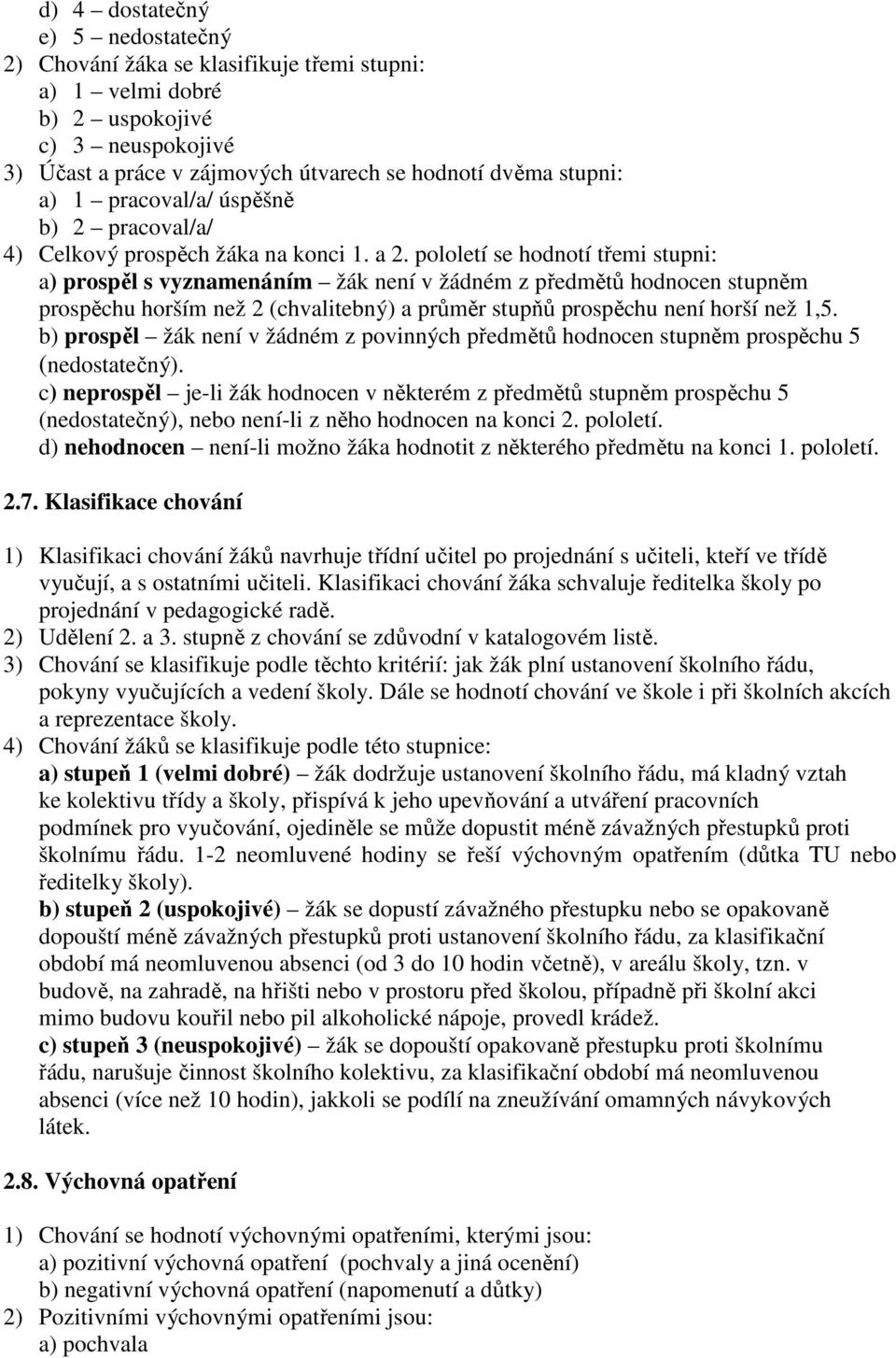 pololetí se hodnotí třemi stupni: a) prospěl s vyznamenáním žák není v žádném z předmětů hodnocen stupněm prospěchu horším než 2 (chvalitebný) a průměr stupňů prospěchu není horší než 1,5.