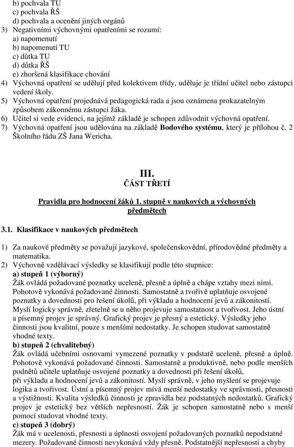 5) Výchovná opatření projednává pedagogická rada a jsou oznámena prokazatelným způsobem zákonnému zástupci žáka. 6) Učitel si vede evidenci, na jejímž základě je schopen zdůvodnit výchovná opatření.