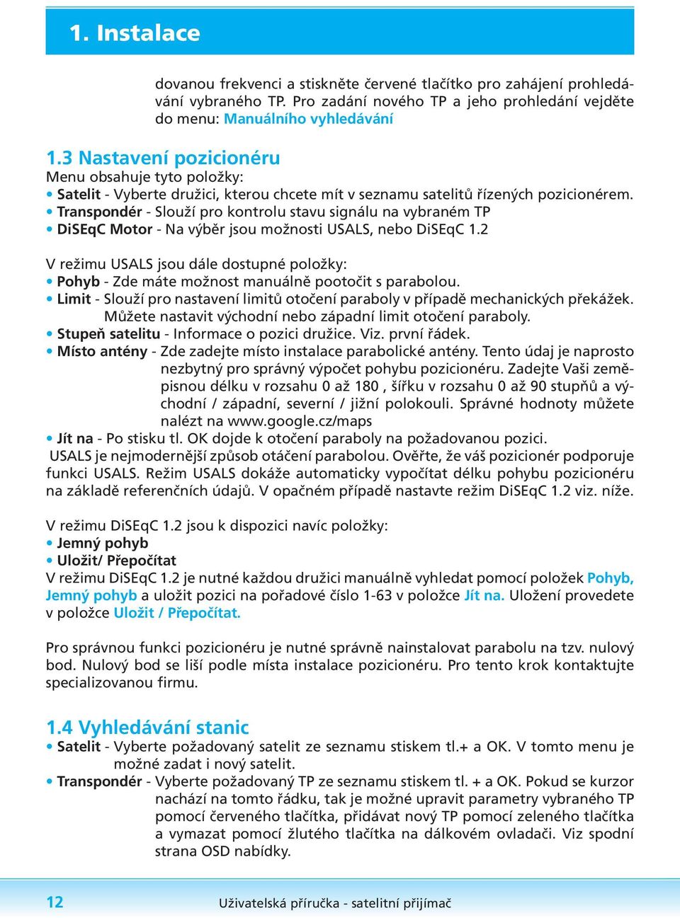 Transpondér - Slouží pro kontrolu stavu signálu na vybraném TP DiSEqC Motor - Na výběr jsou možnosti USALS, nebo DiSEqC 1.