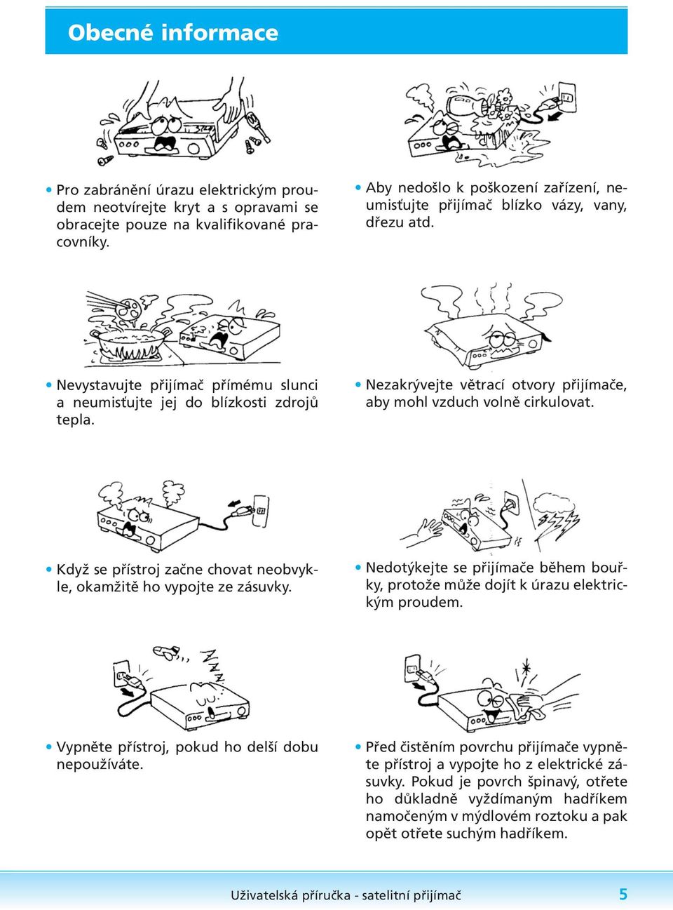 Nezakrývejte větrací otvory přijímače, aby mohl vzduch volně cirkulovat. Když se přístroj začne chovat neobvykle, okamžitě ho vypojte ze zásuvky.