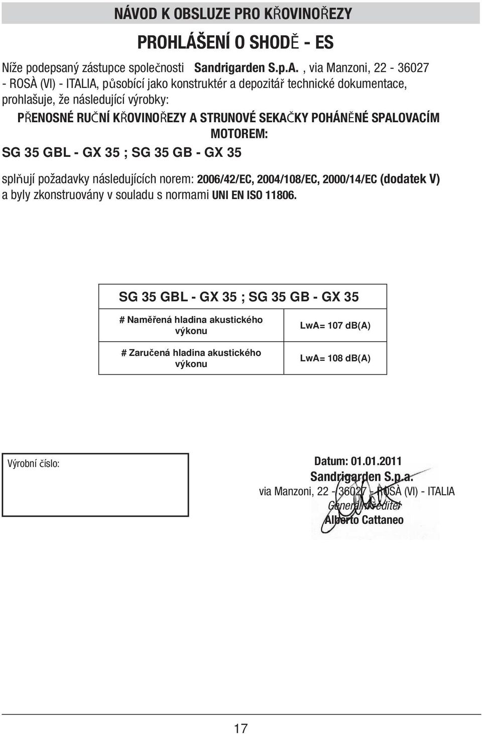 POHÁNĚNÉ SPALOVACÍM MOTOREM: SG 35 GBL - G 35 ; SG 35 GB - G 35 splňují požadavky následujících norem: 2006/42/EC, 2004/108/EC, 2000/14/EC (dodatek V) a byly zkonstruovány v souladu s normami UNI