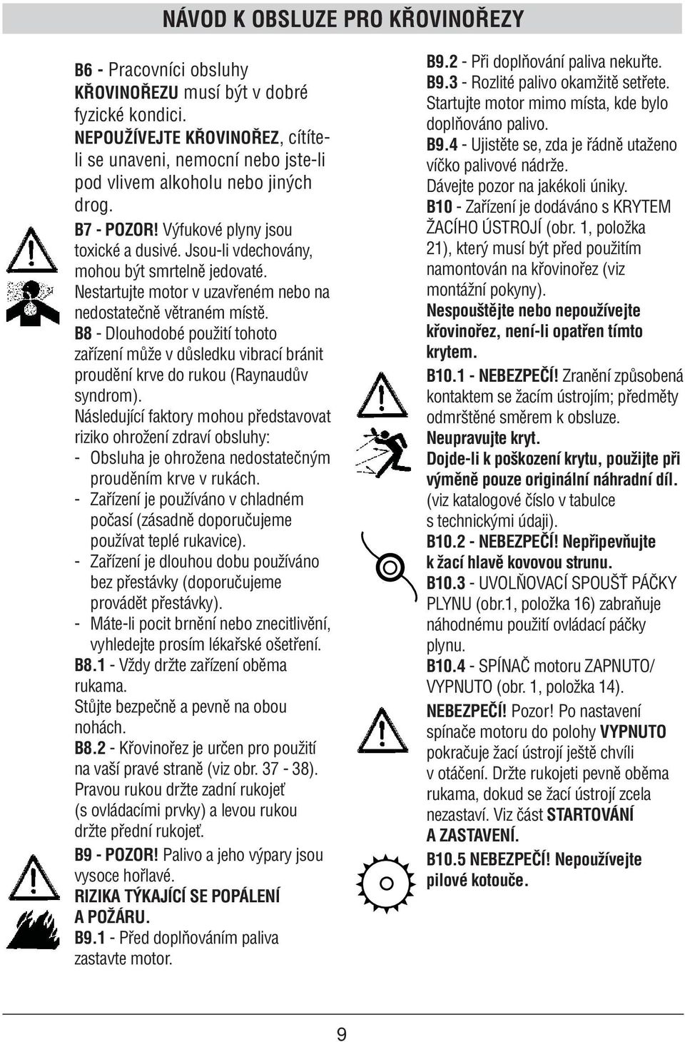 Jsou-li vdechovány, mohou být smrtelně jedovaté. Nestartujte motor v uzavřeném nebo na nedostatečně větraném místě.