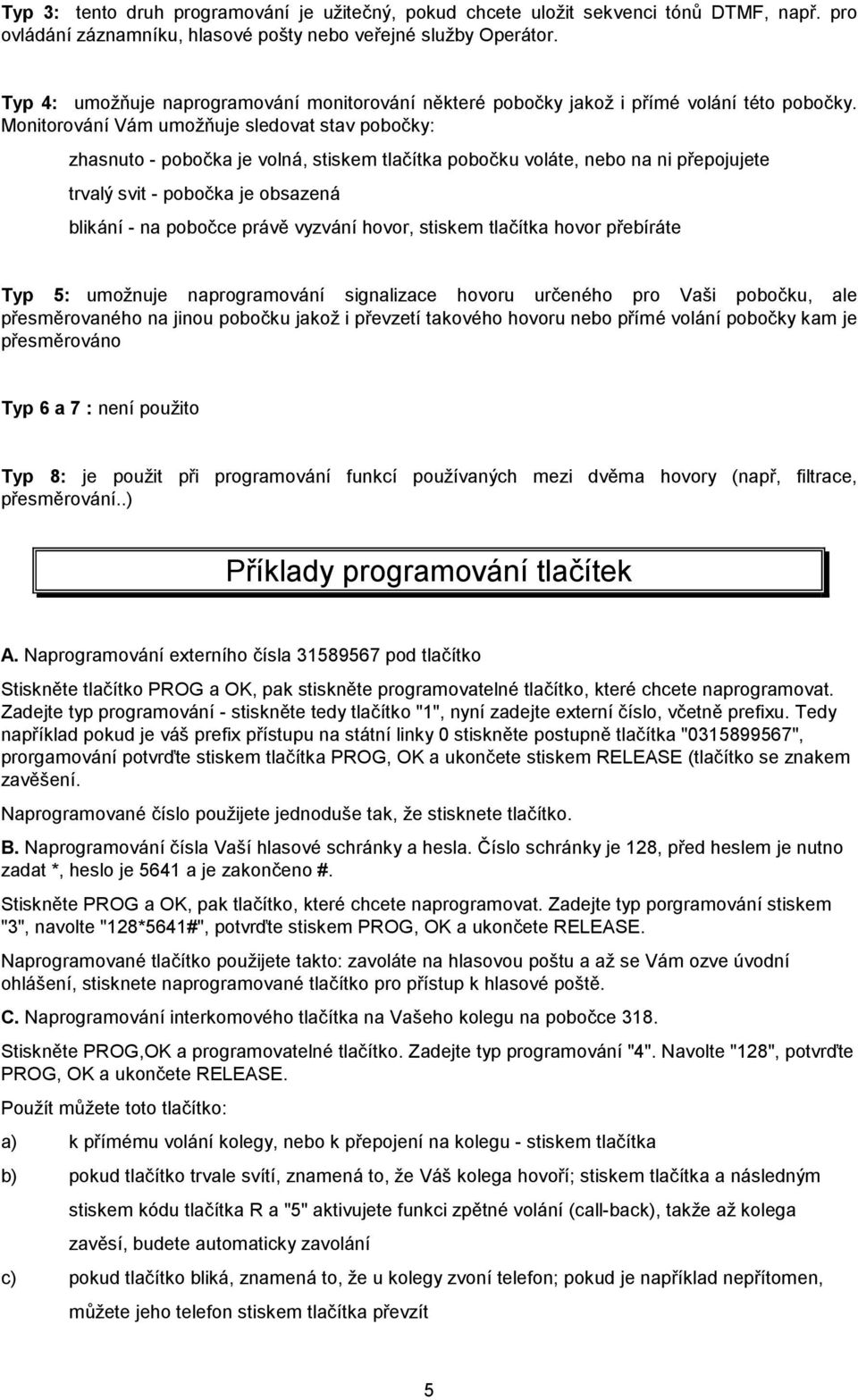 Monitorování Vám umožňuje sledovat stav pobočky: zhasnuto - pobočka je volná, stiskem tlačítka pobočku voláte, nebo na ni přepojujete trvalý svit - pobočka je obsazená blikání - na pobočce právě