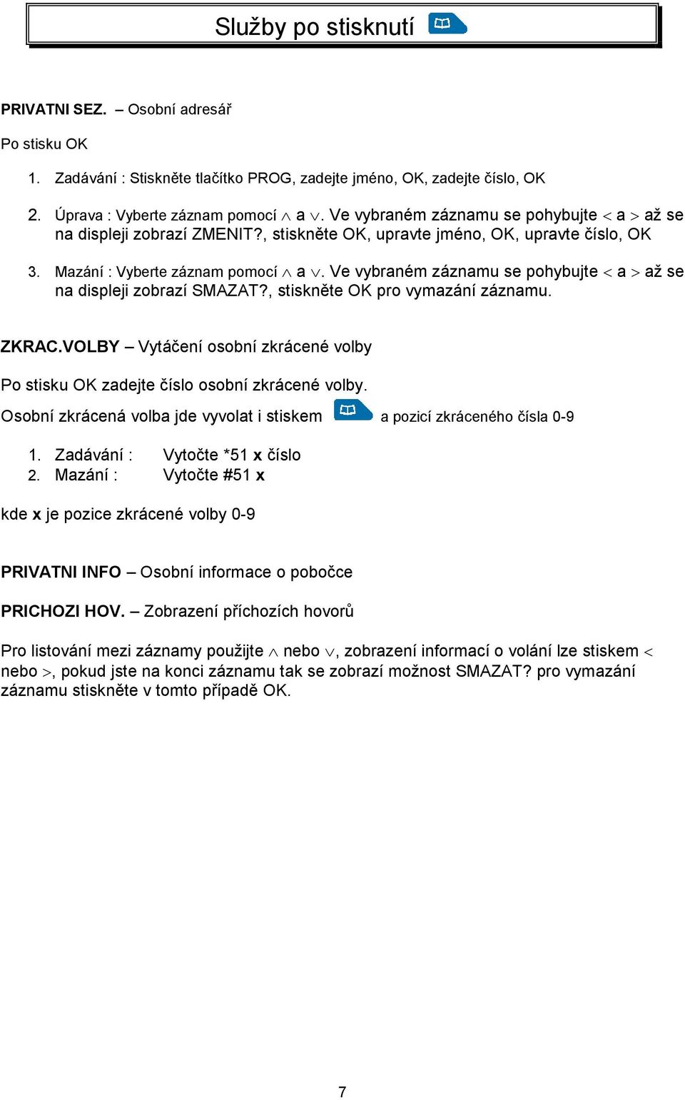 Ve vybraném záznamu se pohybujte < a > až se na displeji zobrazí SMAZAT?, stiskněte OK pro vymazání záznamu. ZKRAC.