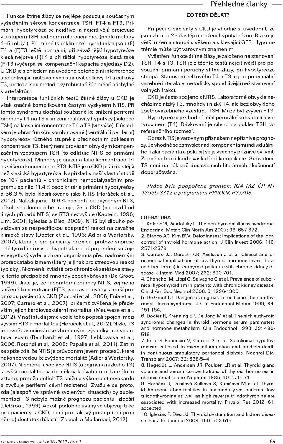 Pøi mírné (subklinické) hypofunkci jsou (F) T4 a (F)T3 ještì normální, pøi závažnìjší hypotyreóze klesá nejprve (F)T4 a pøi tìžké hypotyreóze klesá také (F)T3 (vyèerpá se kompenzaèní kapacita