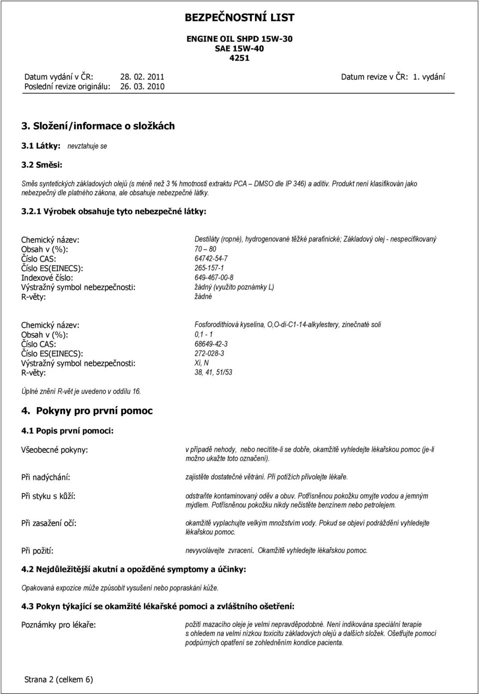 1 Výrobek obsahuje tyto nebezpečné látky: Chemický název: Destiláty (ropné), hydrogenované těžké parafinické; Základový olej - nespecifikovaný Obsah v (%): 70 80 Číslo CAS: 64742-54-7 Číslo