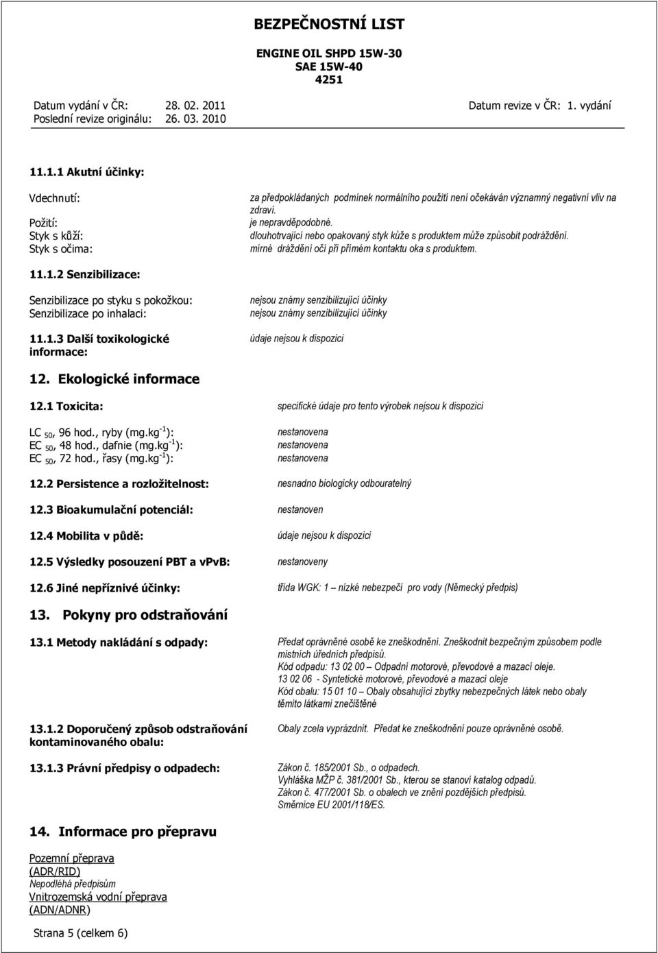 .1.2 Senzibilizace: Senzibilizace po styku s pokožkou: Senzibilizace po inhalaci: 11.1.3 Další toxikologické informace: nejsou známy senzibilizující účinky nejsou známy senzibilizující účinky údaje nejsou k dispozici 12.