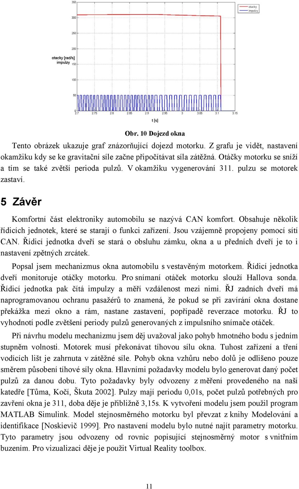 Obsahuje několik řídicích jednotek, které se starají o funkci zařízení. Jsou vzájemně propojeny pomocí sítí CAN.