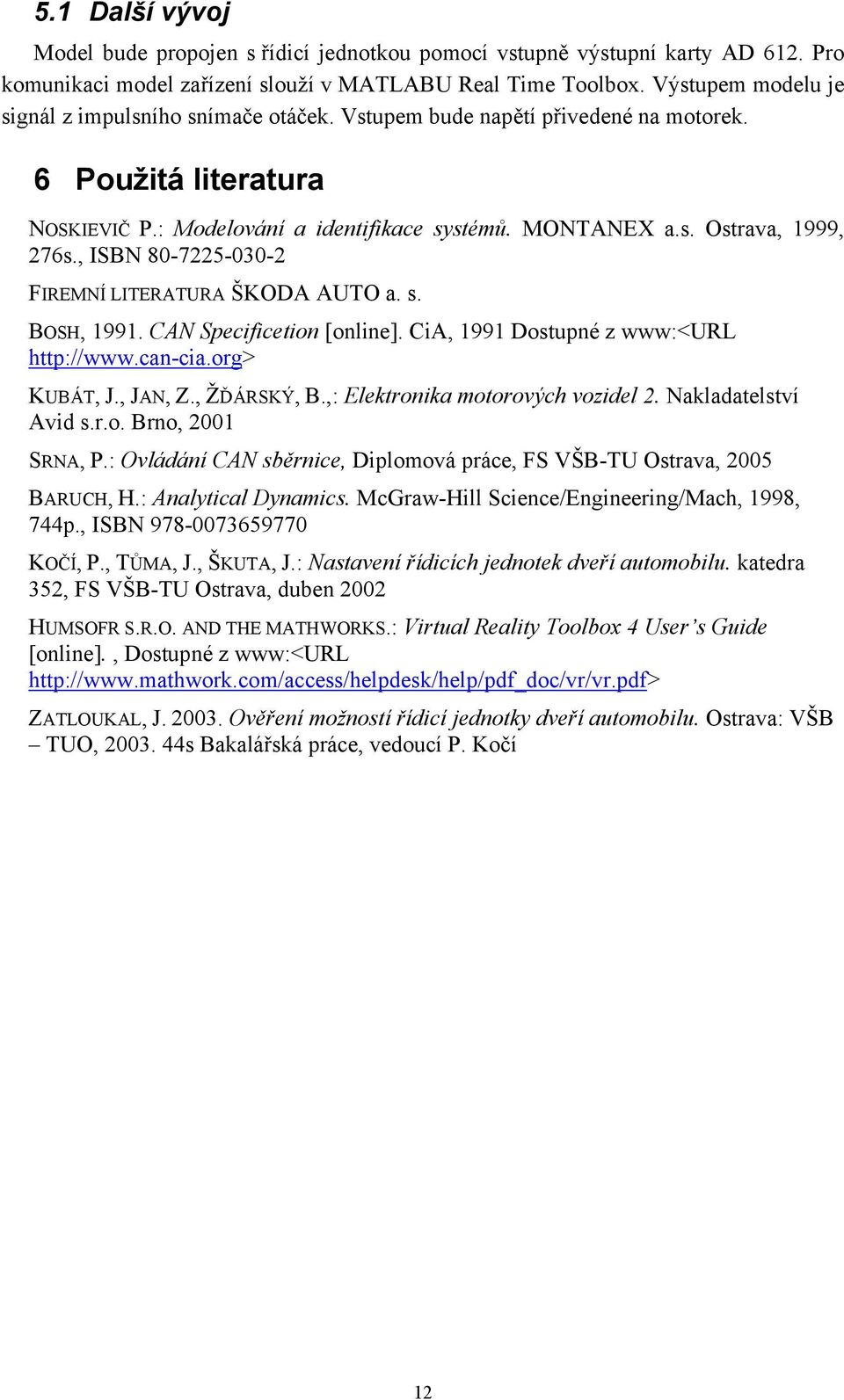 , ISBN 80-7225-030-2 FIREMNÍ LITERATURA ŠKODA AUTO a. s. BOSH, 1991. CAN Specificetion [online]. CiA, 1991 Dostupné z www:<url http://www.can-cia.org> KUBÁT, J., JAN, Z., ŽĎÁRSKÝ, B.