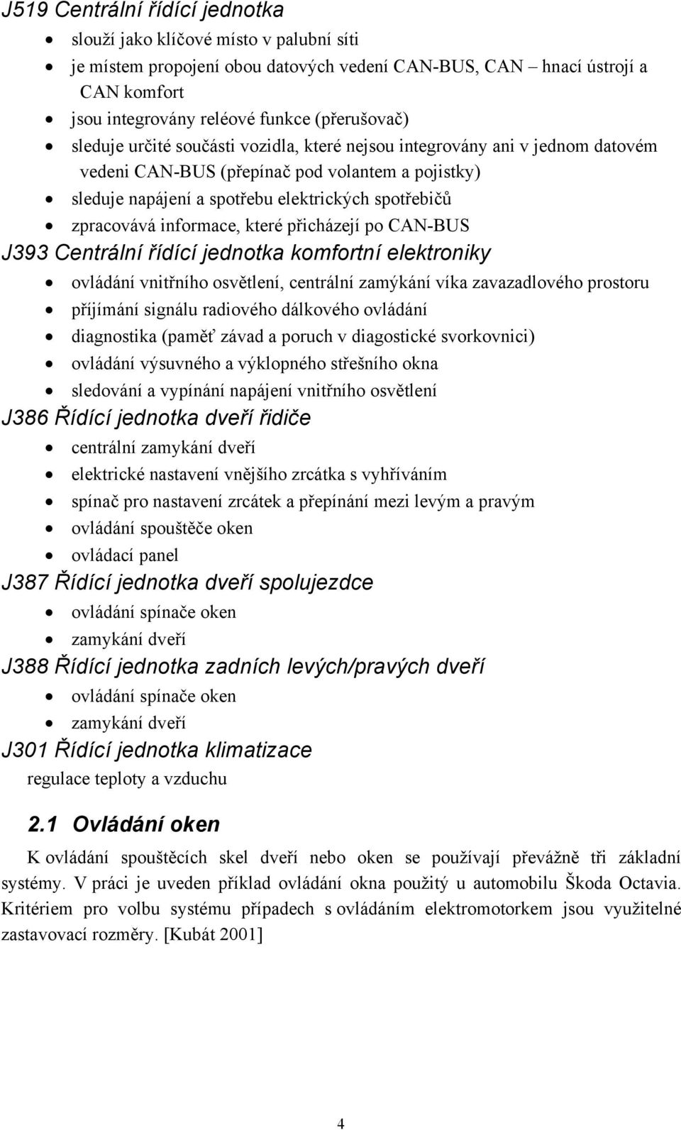 informace, které přicházejí po CAN-BUS J393 Centrální řídící jednotka komfortní elektroniky ovládání vnitřního osvětlení, centrální zamýkání víka zavazadlového prostoru příjímání signálu radiového