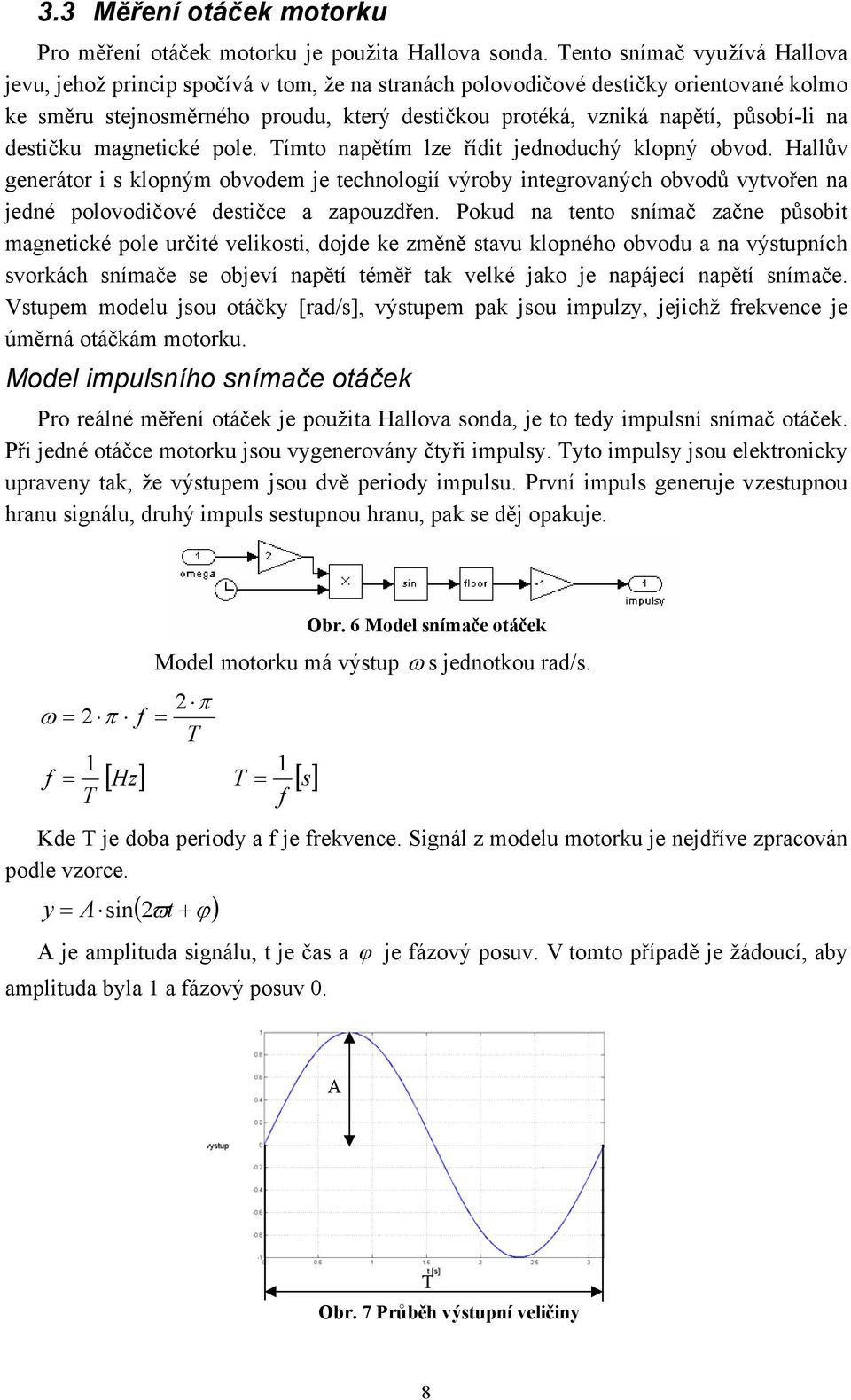 působí-li na destičku magnetické pole. Tímto napětím lze řídit jednoduchý klopný obvod.