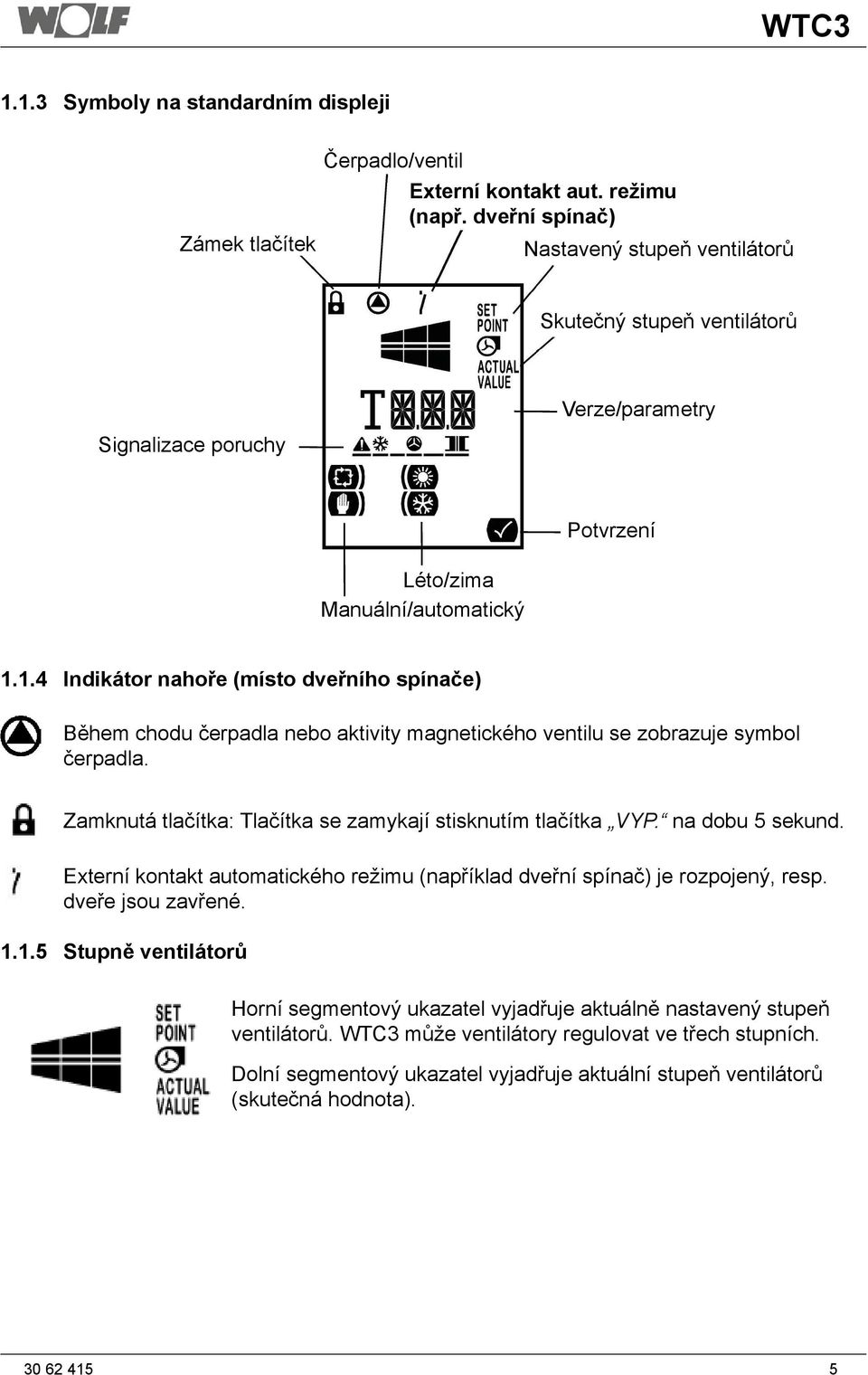 1.4 Indikátor nahoře (místo dveřního spínače) Během chodu čerpadla nebo aktivity magnetického ventilu se zobrazuje symbol čerpadla. Zamknutá tlačítka: Tlačítka se zamykají stisknutím tlačítka VYP.