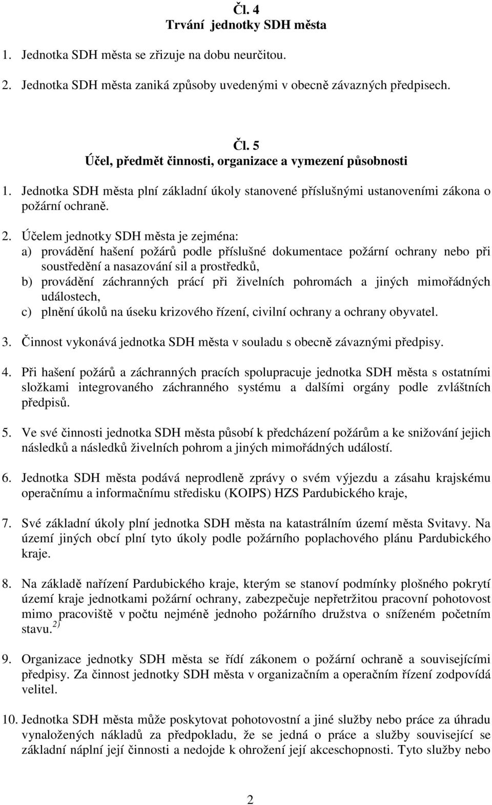 Účelem jednotky SDH města je zejména: a) provádění hašení požárů podle příslušné dokumentace požární ochrany nebo při soustředění a nasazování sil a prostředků, b) provádění záchranných prácí při