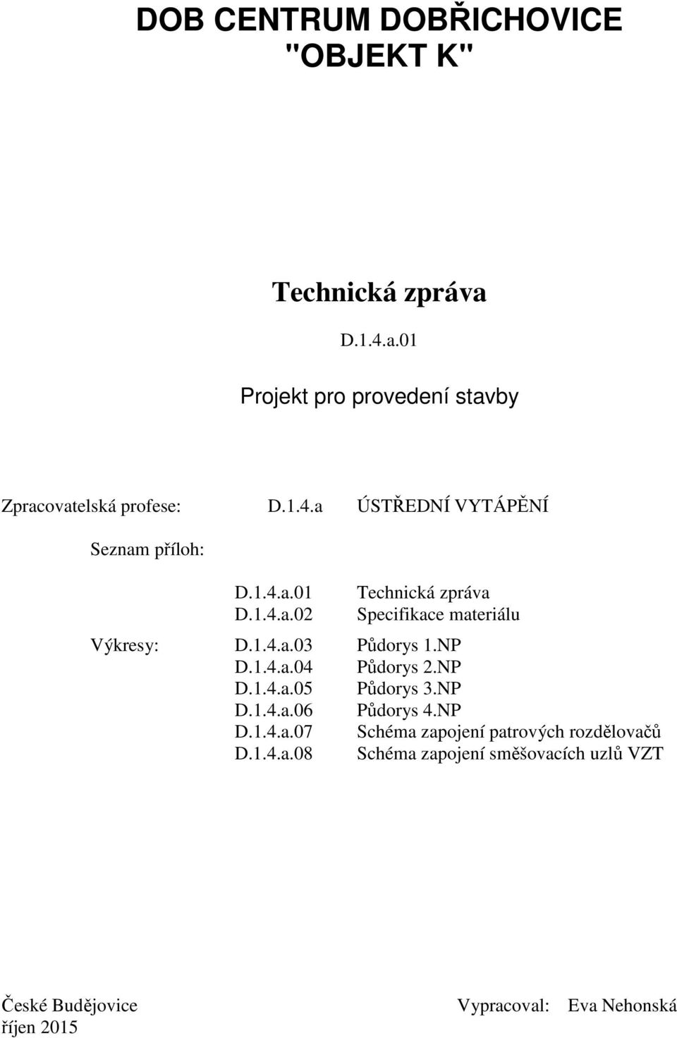 NP D.1.4.a.04 Půdorys 2.NP D.1.4.a.05 Půdorys 3.NP D.1.4.a.06 Půdorys 4.NP D.1.4.a.07 Schéma zapojení patrových rozdělovačů D.