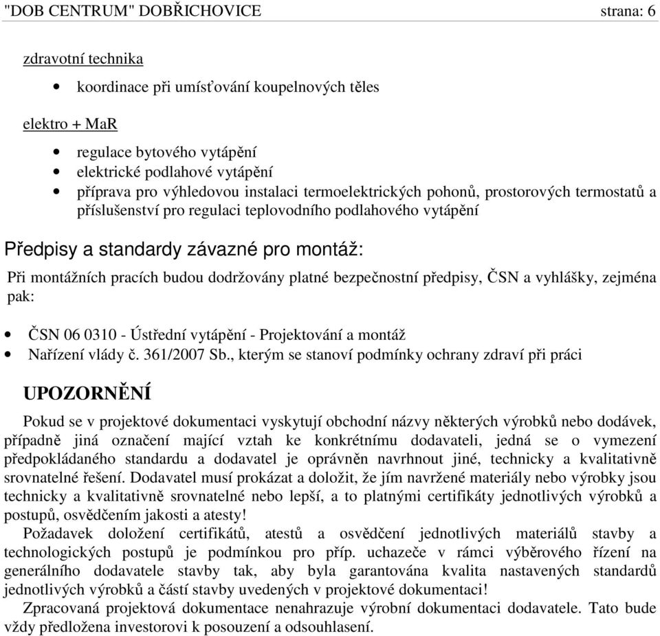 dodržovány platné bezpečnostní předpisy, ČSN a vyhlášky, zejména pak: ČSN 06 0310 - Ústřední vytápění - Projektování a montáž Nařízení vlády č. 361/2007 Sb.