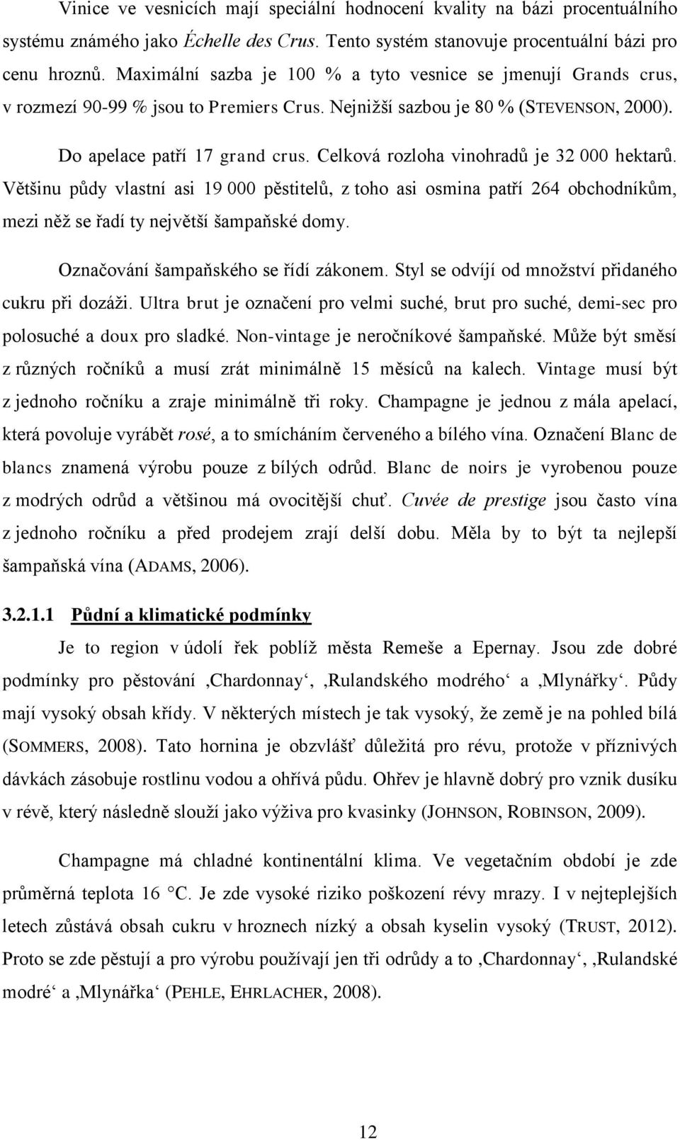 Celková rozloha vinohradů je 32 000 hektarů. Většinu půdy vlastní asi 19 000 pěstitelů, z toho asi osmina patří 264 obchodníkům, mezi něž se řadí ty největší šampaňské domy.