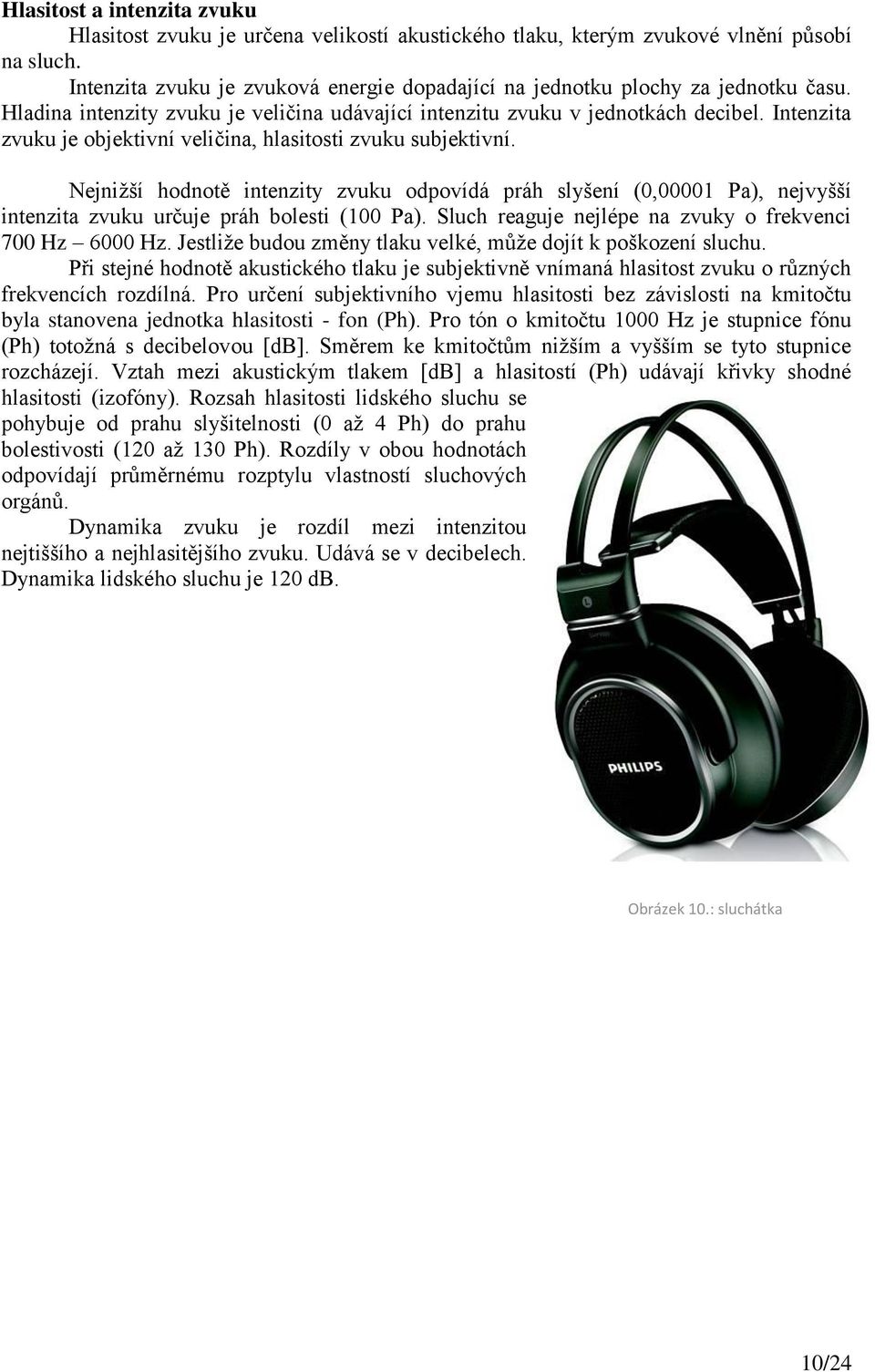 Intenzita zvuku je objektivní veličina, hlasitosti zvuku subjektivní. Nejnižší hodnotě intenzity zvuku odpovídá práh slyšení (0,00001 Pa), nejvyšší intenzita zvuku určuje práh bolesti (100 Pa).