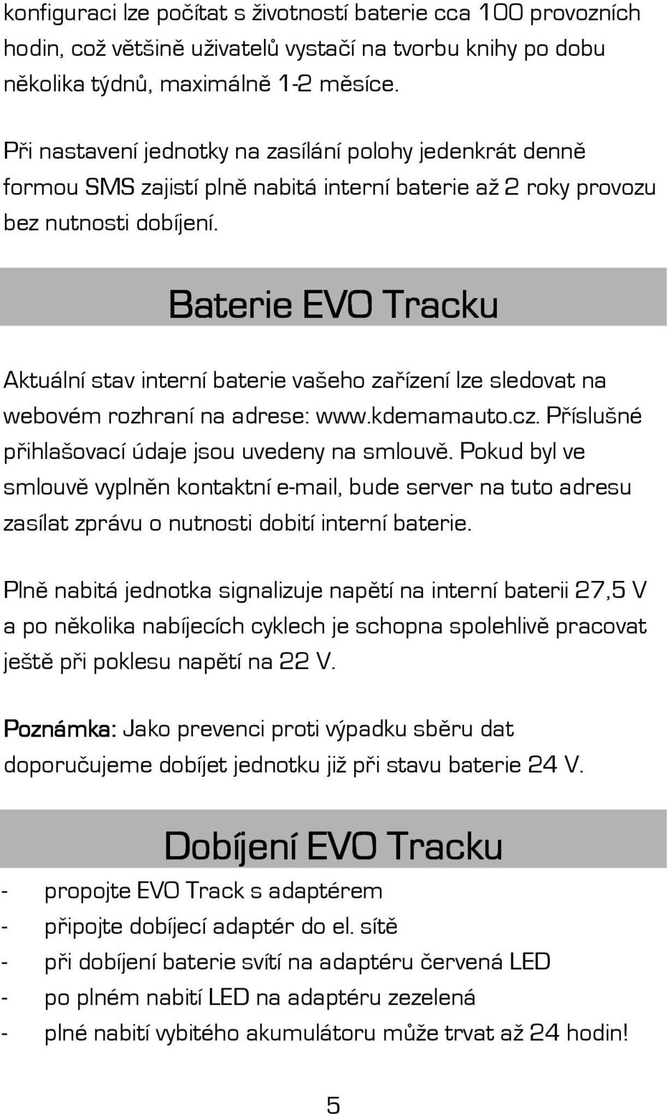 Baterie EVO Tracku Aktuální stav interní baterie vašeho zařízení lze sledovat na webovém rozhraní na adrese: www.kdemamauto.cz. Příslušné přihlašovací údaje jsou uvedeny na smlouvě.