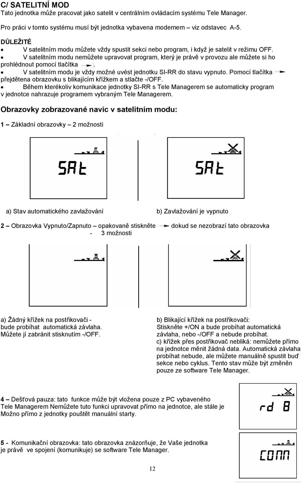 V satelitním modu nemůžete upravovat program, který je právě v provozu ale můžete si ho prohlédnout pomocí tlačítka. V satelitním modu je vždy možné uvést jednotku SI-RR do stavu vypnuto.