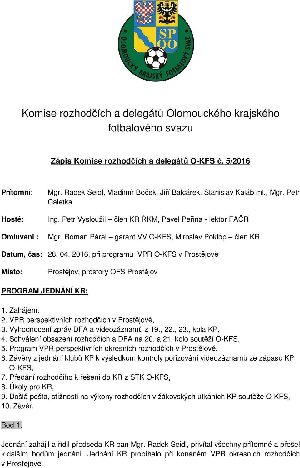 Roman Páral garant VV O-KFS, Miroslav Poklop člen KR Datum, čas: 28. 04. 2016, při programu VPR O-KFS v Prostějově Místo: Prostějov, prostory OFS Prostějov PROGRAM JEDNÁNÍ KR: 1. Zahájení, 2.