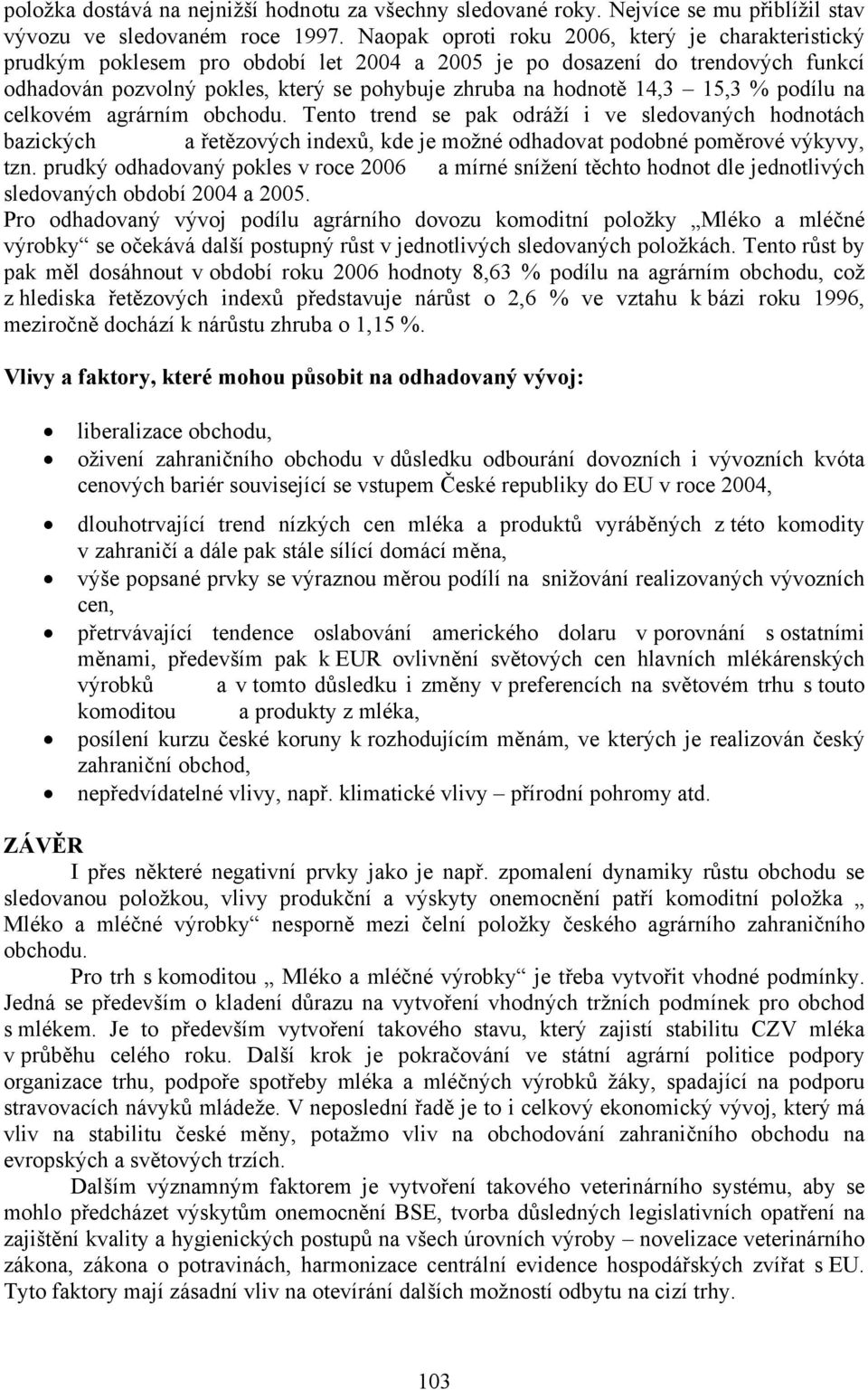 15,3 % podílu na celkovém agrárním obchodu. Tento trend se pak odráží i ve sledovaných hodnotách bazických a řetězových indexů, kde je možné odhadovat podobné poměrové výkyvy, tzn.