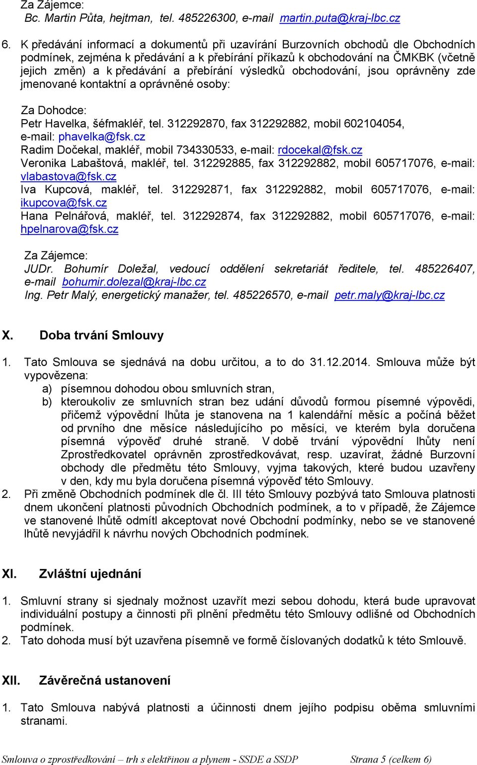 přebírání výsledků obchodování, jsou oprávněny zde jmenované kontaktní a oprávněné osoby: Za Dohodce: Petr Havelka, šéfmakléř, tel. 312292870, fax 312292882, mobil 602104054, e-mail: phavelka@fsk.