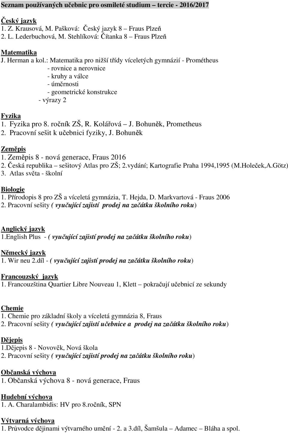 : Matematika pro nižší třídy víceletých gymnázií - Prométheus - rovnice a nerovnice - kruhy a válce - úměrnosti - geometrické konstrukce - výrazy 2 Fyzika 1. Fyzika pro 8. ročník ZŠ, R. Kolářová J.