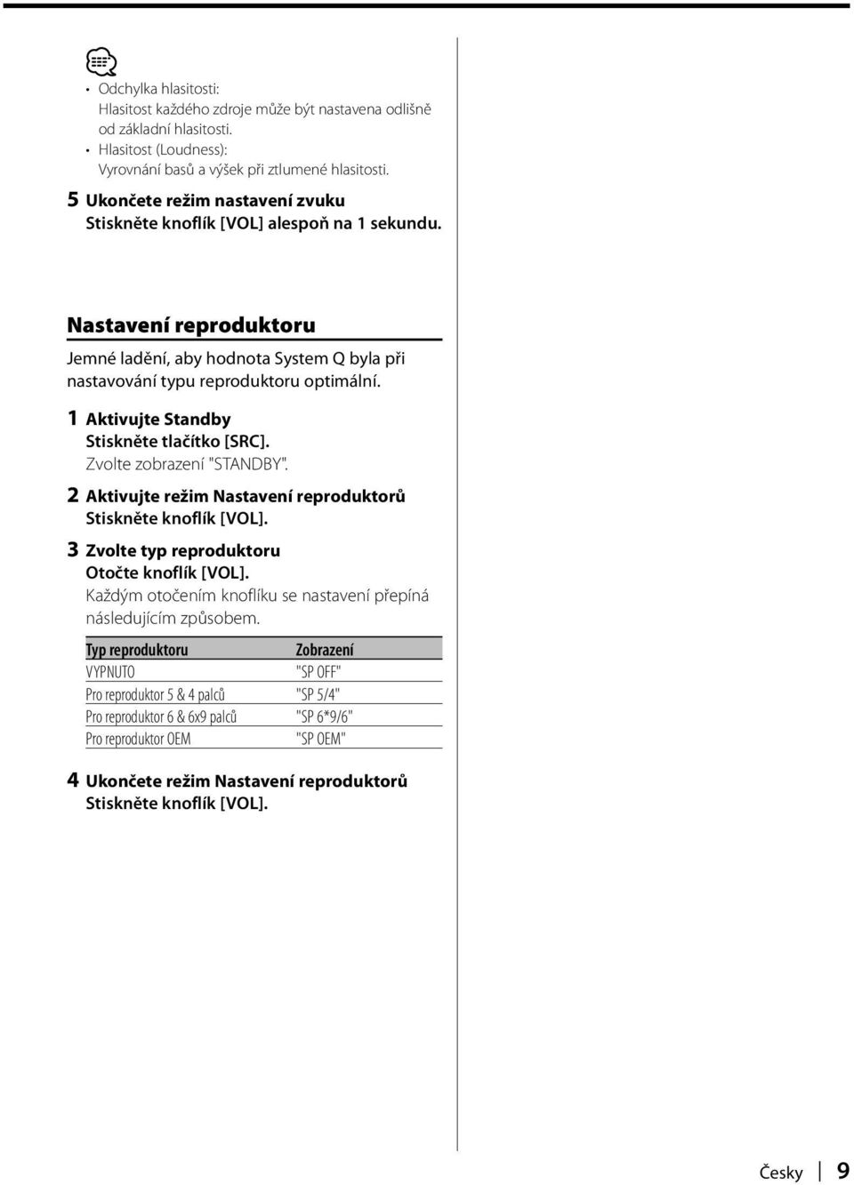 1 Aktivujte Standby Stiskněte tlačítko [SRC]. Zvolte zobrazení "STANDBY". 2 Aktivujte režim Nastavení reproduktorů Stiskněte knoflík [VOL]. 3 Zvolte typ reproduktoru Otočte knoflík [VOL].