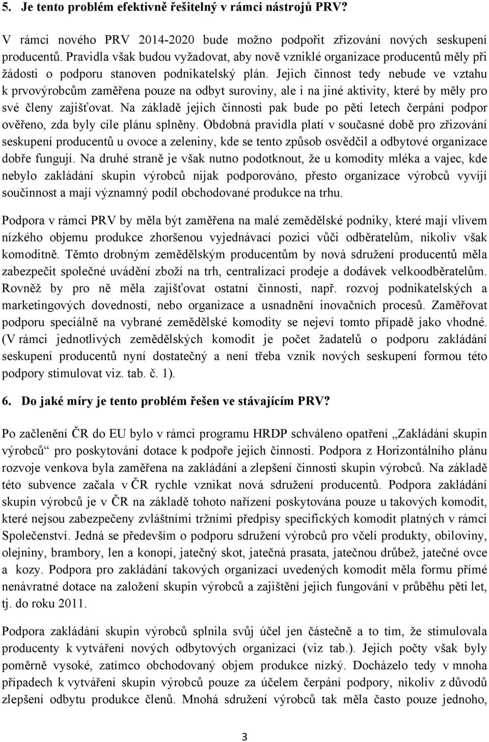 Jejich činnost tedy nebude ve vztahu k prvovýrobcům zaměřena pouze na odbyt suroviny, ale i na jiné aktivity, které by měly pro své členy zajišťovat.