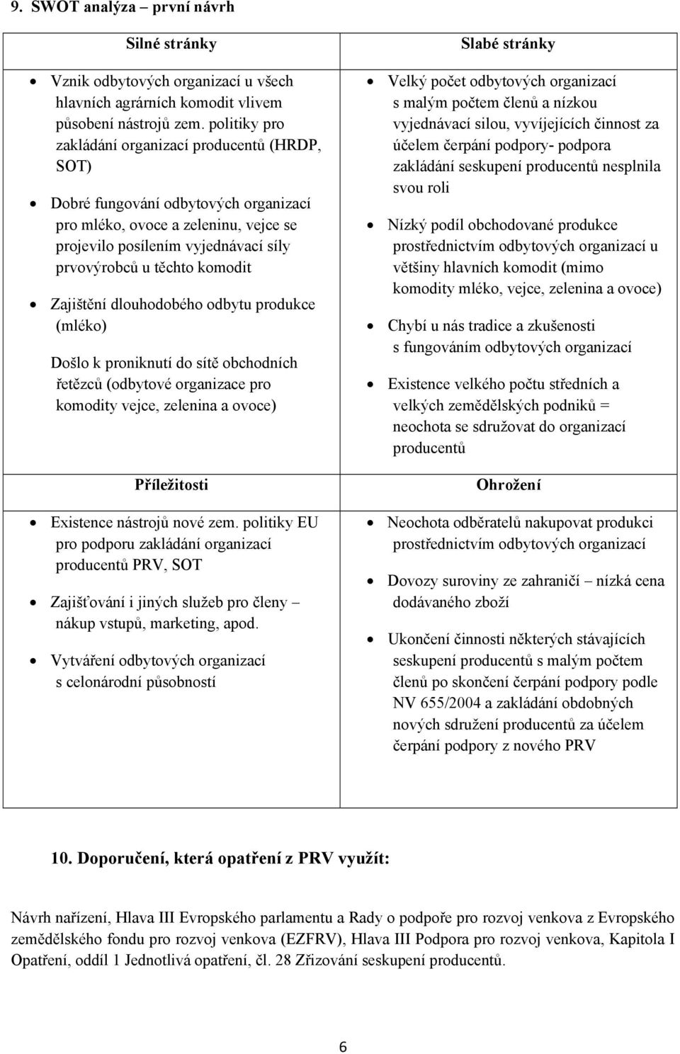 Zajištění dlouhodobého odbytu produkce (mléko) Došlo k proniknutí do sítě obchodních řetězců (odbytové organizace pro komodity vejce, zelenina a ovoce) Příležitosti Existence nástrojů nové zem.