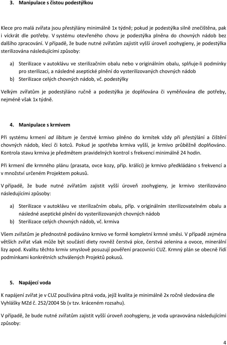 V případě, že bude nutné zvířatům zajistit vyšší úroveň zoohygieny, je podestýlka sterilizována následujícími způsoby: a) Sterilizace v autoklávu ve sterilizačním obalu nebo v originálním obalu,