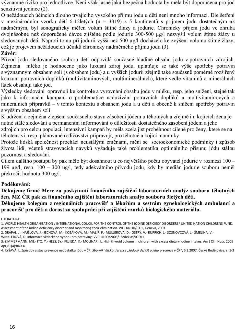 Dle šetření v mezinárodním vzorku dětí 6-12letých (n = 3319) z 5 kontinentů s příjmem jodu dostatečným až nadměrným, byl sonograficky měřen volum štítné žlázy a jodurie.