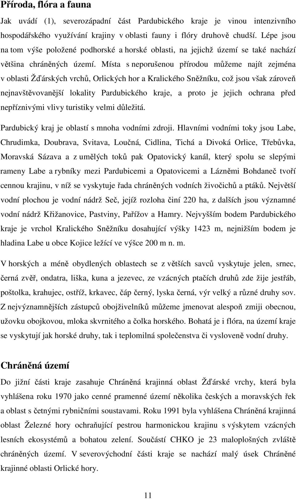 Místa s neporušenou přírodou můžeme najít zejména v oblasti Žďárských vrchů, Orlických hor a Kralického Sněžníku, což jsou však zároveň nejnavštěvovanější lokality Pardubického kraje, a proto je