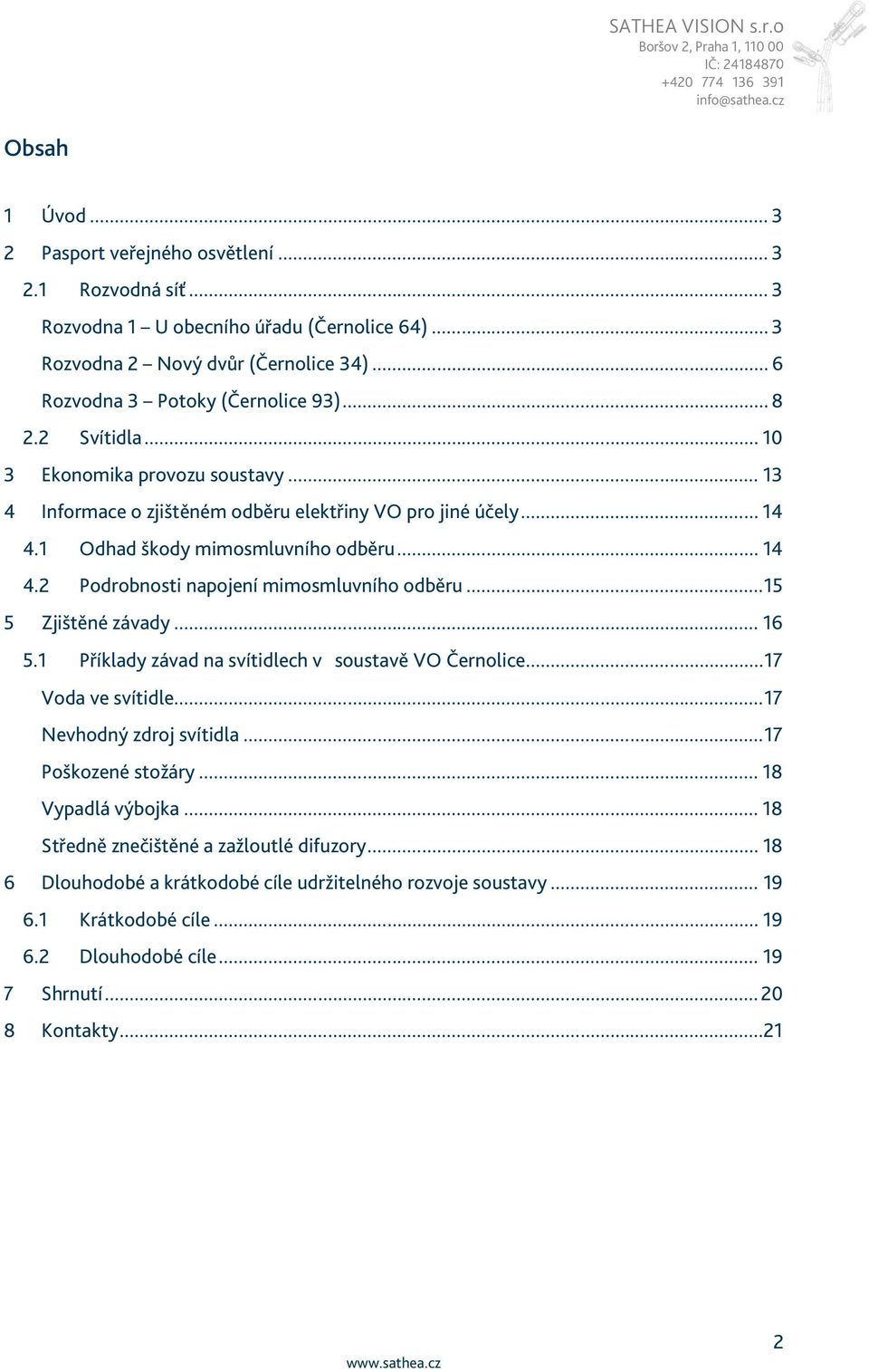 .. 15 5 Zjištěné závady... 16 5.1 Příklady závad na svítidlech v soustavě VO Černolice... 17 Voda ve svítidle... 17 Nevhodný zdroj svítidla... 17 Poškozené stožáry... 18 Vypadlá výbojka.