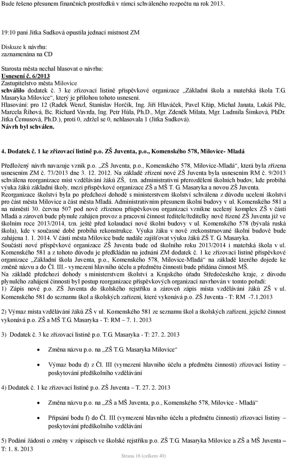 3 ke zřizovací listině příspěvkové organizace Základní škola a mateřská škola T.G. Masaryka Milovice, který je přílohou tohoto usnesení. Hlasování: pro 12 (Radek Wenzl, Stanislav Horčík, Ing.