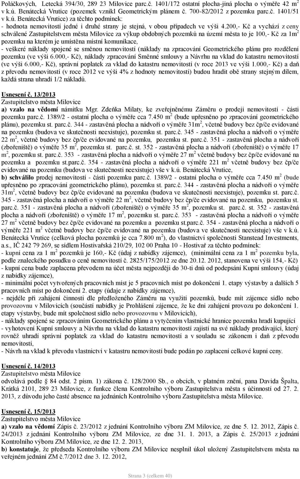 200,- Kč a vychází z ceny schválené Zastupitelstvem města Milovice za výkup obdobných pozemků na území města to je 100,- Kč za 1m 2 pozemku na kterém je umístěna místní komunikace, - veškeré náklady