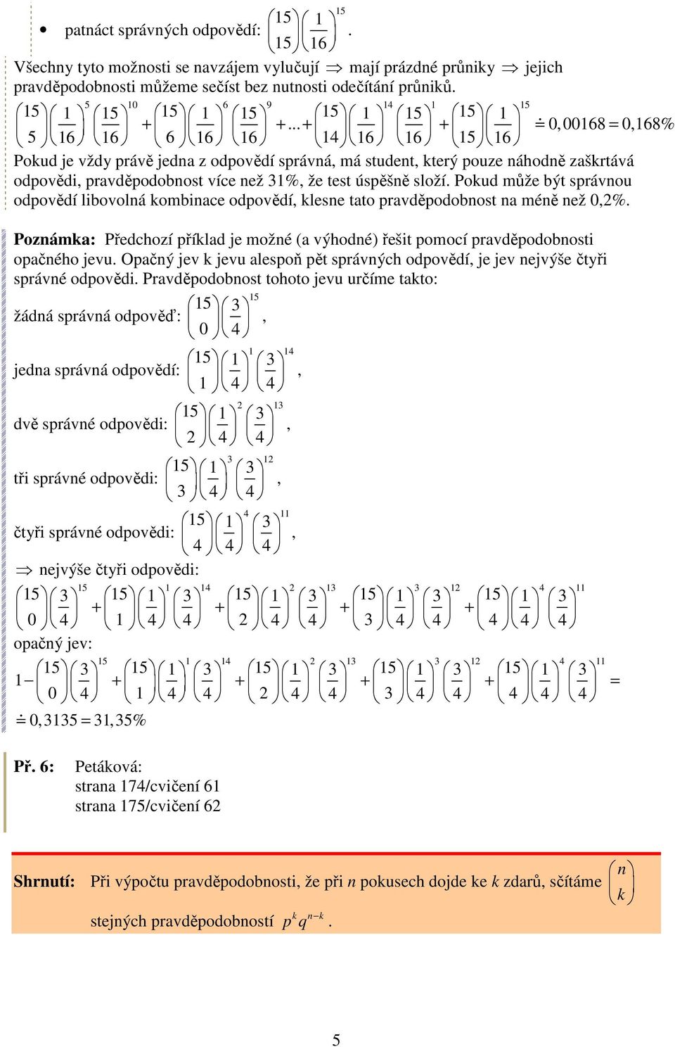 .., 168,168% + + + + = 16 16 6 16 16 1 16 16 1 16 Pokud je vždy právě jedna z odpovědí správná, má student, který pouze náhodně zaškrtává odpovědi, pravděpodobnost více než 1%, že test úspěšně složí.