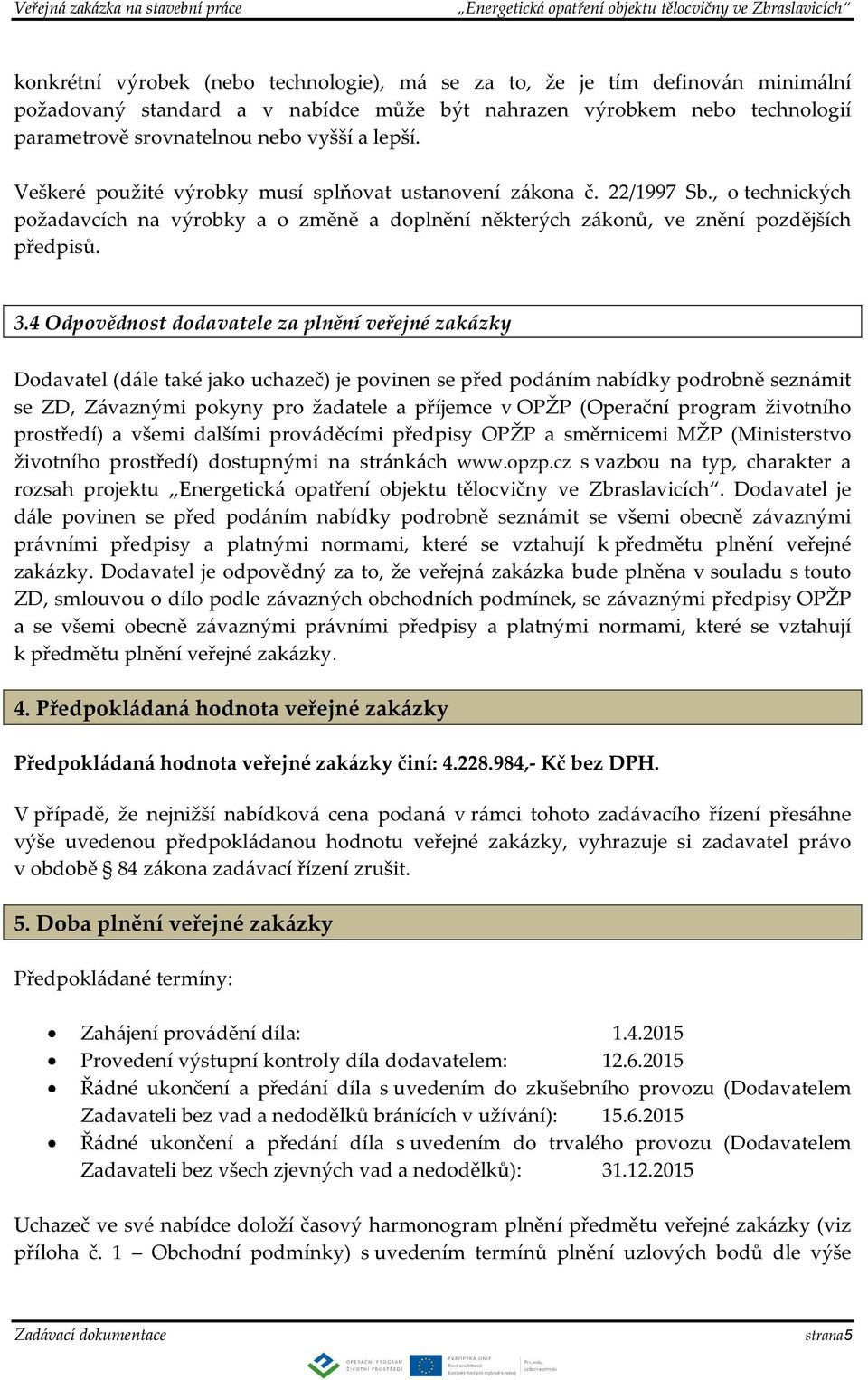 4 Odpovědnost dodavatele za plnění veřejné zakázky Dodavatel (dále také jako uchazeč) je povinen se před podáním nabídky podrobně seznámit se ZD, Závaznými pokyny pro žadatele a příjemce v OPŽP