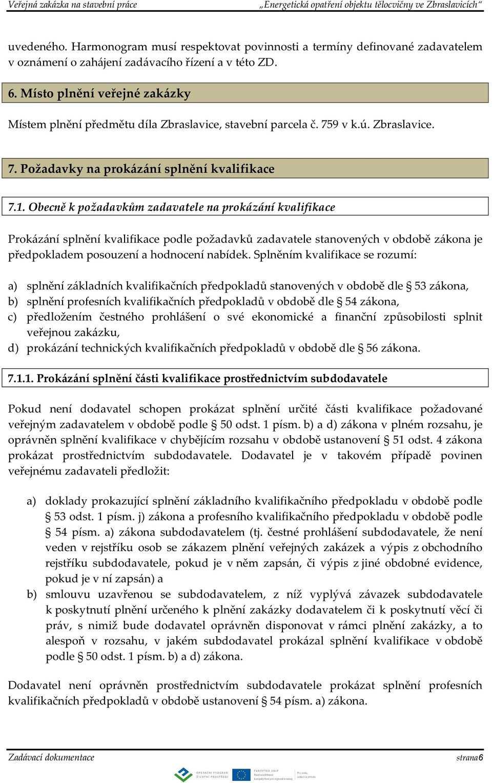 Obecně k požadavkům zadavatele na prokázání kvalifikace Prokázání splnění kvalifikace podle požadavků zadavatele stanovených v obdobě zákona je předpokladem posouzení a hodnocení nabídek.