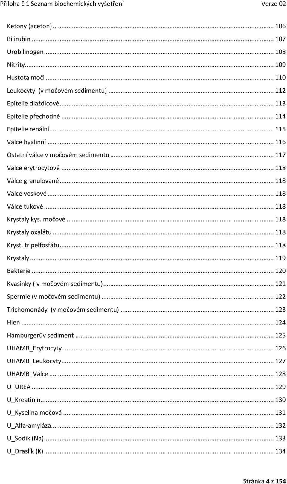 močové... 118 Krystaly oxalátu... 118 Kryst. tripelfosfátu... 118 Krystaly... 119 Bakterie... 120 Kvasinky ( v močovém sedimentu)... 121 Spermie (v močovém sedimentu).