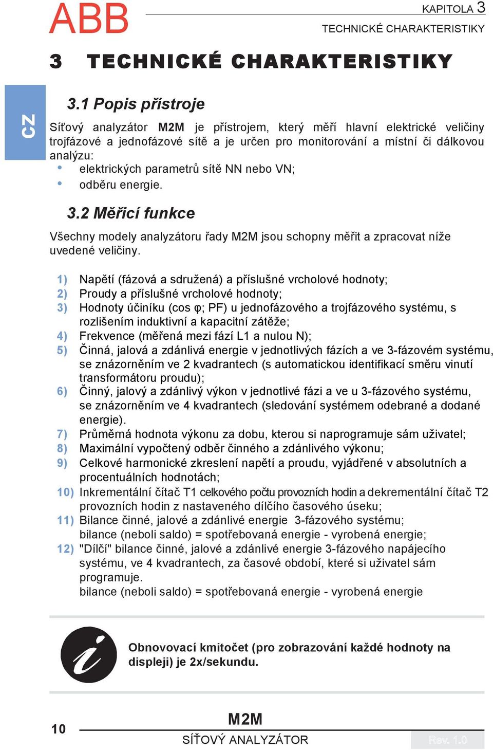 sítě NN nebo VN; odběru energie. 3.2 Měřicí funkce Všechny modely analyzátoru řady jsou schopny měřit a zpracovat níže uvedené veličiny.