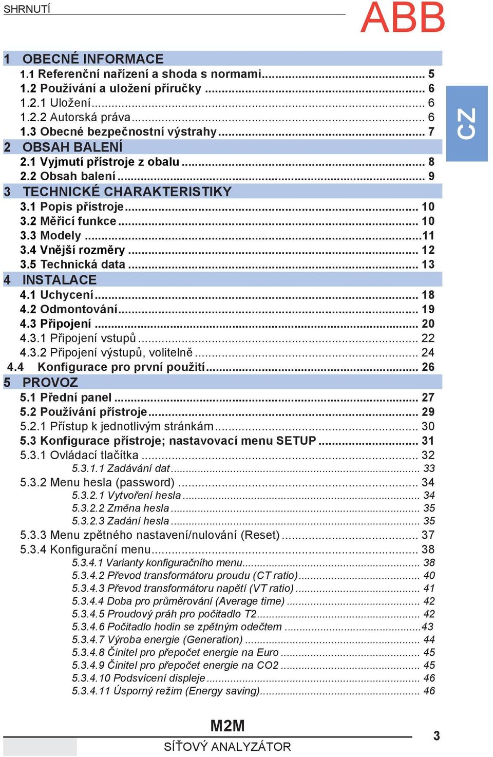 5 Technická data... 13 4 INSTALACE 4.1 Uchycení... 18 4.2 Odmontování... 19 4.3 Připojení... 20 4.3.1 Připojení vstupů... 22 4.3.2 Připojení výstupů, volitelně... 24 4.4 Konfigurace pro první použití.