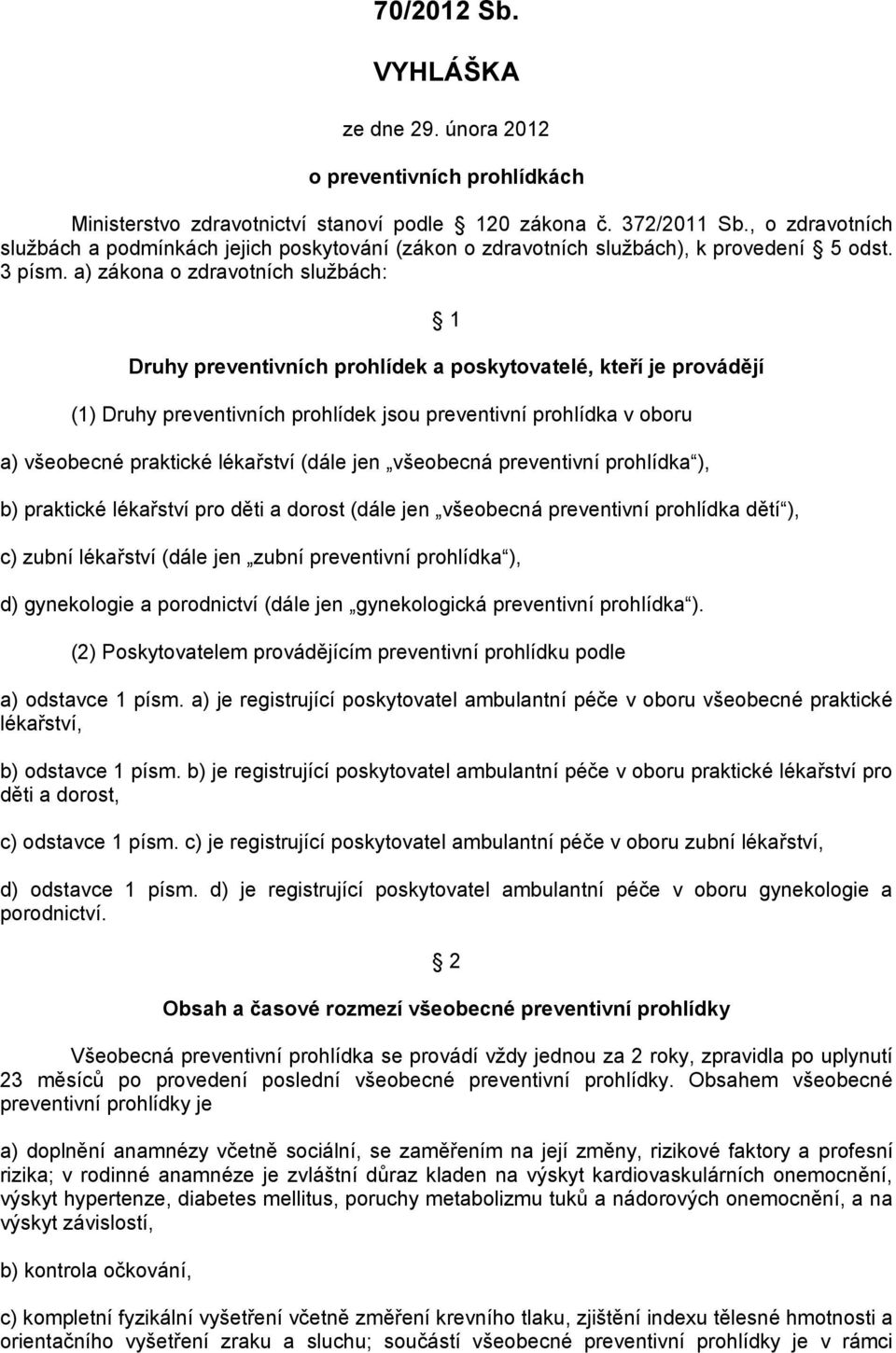 a) zákona o zdravotních službách: 1 Druhy preventivních prohlídek a poskytovatelé, kteří je provádějí (1) Druhy preventivních prohlídek jsou preventivní prohlídka v oboru a) všeobecné praktické