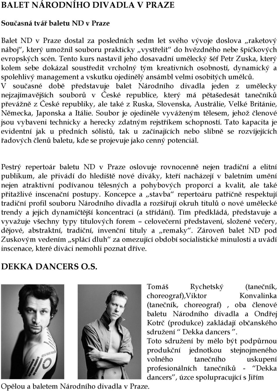 Tento kurs nastavil jeho dosavadní umělecký šéf Petr Zuska, který kolem sebe dokázal soustředit vrcholný tým kreativních osobností, dynamický a spolehlivý management a vskutku ojedinělý ansámbl velmi