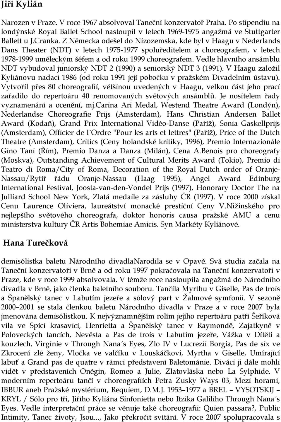 Vedle hlavního ansámblu NDT vybudoval juniorský NDT 2 (1990) a seniorský NDT 3 (1991). V Haagu založil Kyliánovu nadaci 1986 (od roku 1991 její pobočku v pražském Divadelním ústavu).