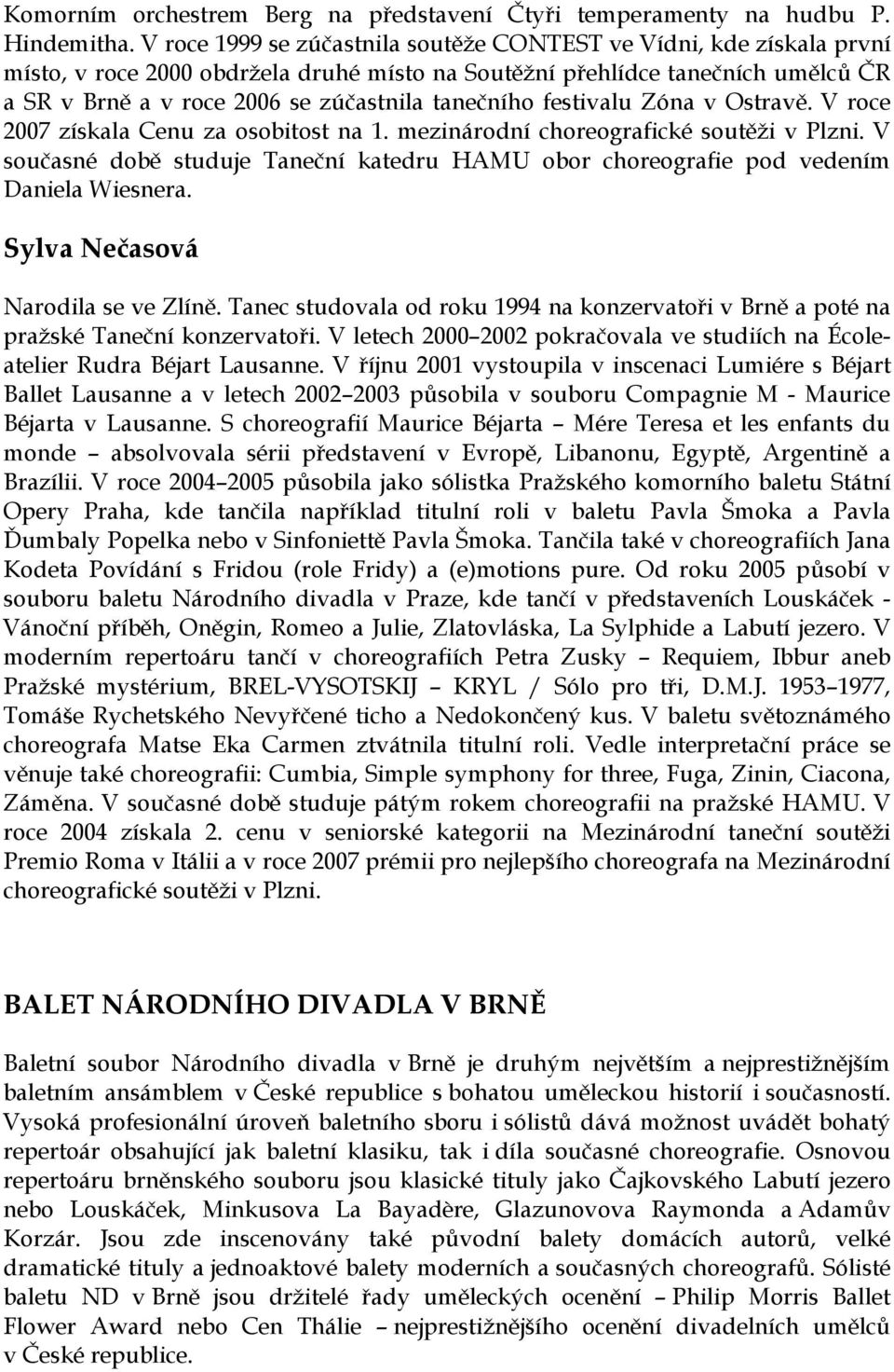 tanečního festivalu Zóna v Ostravě. V roce 2007 získala Cenu za osobitost na 1. mezinárodní choreografické soutěži v Plzni.