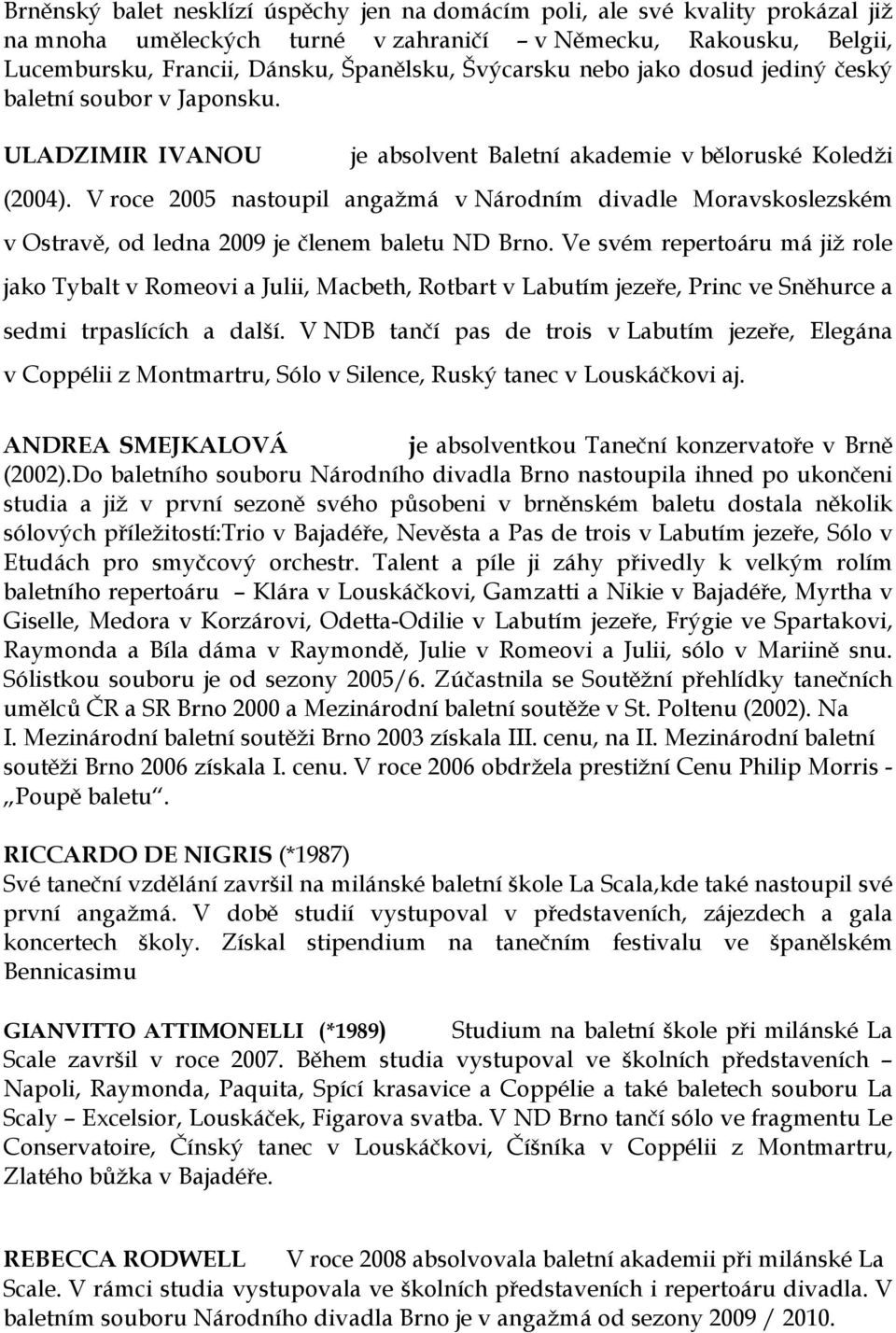 V roce 2005 nastoupil angažmá v Národním divadle Moravskoslezském v Ostravě, od ledna 2009 je členem baletu ND Brno.